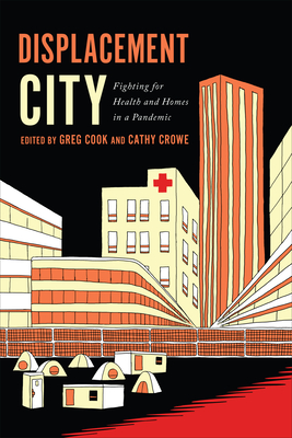 Displacement City: Fighting for Health and Homes in a Pandemic - Cook, Greg, and Crowe, Cathy, and Maynard, Robyn (Foreword by)