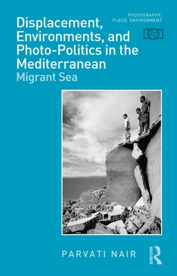 Displacement, Environments, and Photo-Politics in the Mediterranean: Migrant Sea - Nair, Parvati