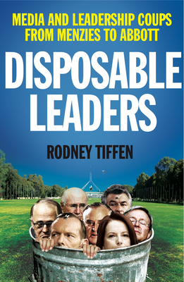 Disposable Leaders: Media and Leadership Coups from Menzies to Abbott - Tiffen, Rodney