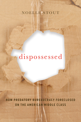 Dispossessed: How Predatory Bureaucracy Foreclosed on the American Middle Class Volume 44 - Stout, Noelle