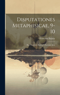 Disputationes Metaphisicae, 9-10: R.P. Francisco Suarez E Societate Jesu