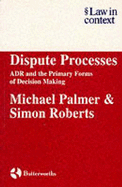 Dispute Processes: Adr and the Primary Forms of Decision Making - Palmer, Michael, and Roberts, Simon