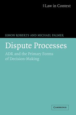 Dispute Processes: ADR and the Primary Forms of Decision-Making - Roberts, Simon, and Palmer, Michael