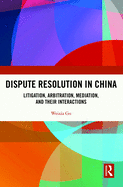 Dispute Resolution in China: Litigation, Arbitration, Mediation and Their Interactions