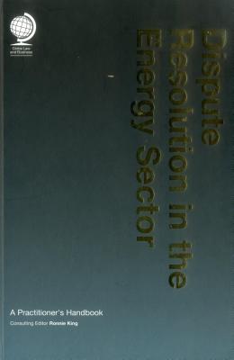 Dispute Resolution in the Energy Sector: A Practitioner's Handbook - King, Ronnie (Editor)