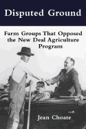 Disputed Ground: Farm Groups That Opposed the New Deal Agricultural Program - Choate, Jean