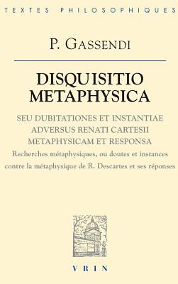 Disquisitio Metaphysica: Disquisitio Metaphysica Seu Dubitationes Et Instantiae Adversus Renati Cartesii Metaphysicam Et Responsa (Recherches Metaphysiques Ou Doutes Et Instances Contre La Metaphysique de Rene Descartes Et Ses Reponses) - Gassendi, Pierre, and Rochot, Bernard (Translated by)