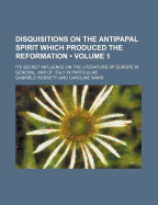 Disquisitions On the Antipapal Spirit Which Produced the Reformation; Volume 2