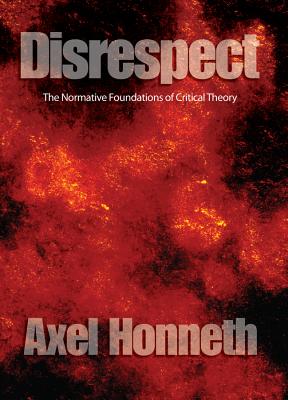 Disrespect: The Normative Foundations of Critical Theory - Honneth, Axel