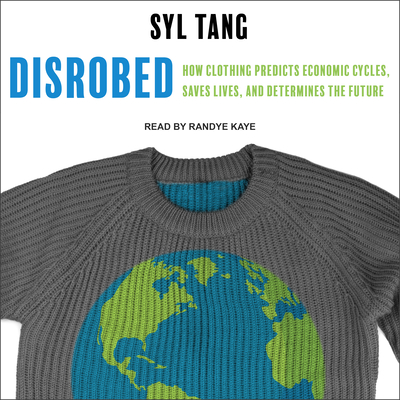 Disrobed: How Clothing Predicts Economic Cycles, Saves Lives, and Determines the Future - Tang, Syl, and Kaye, Randye (Narrator)