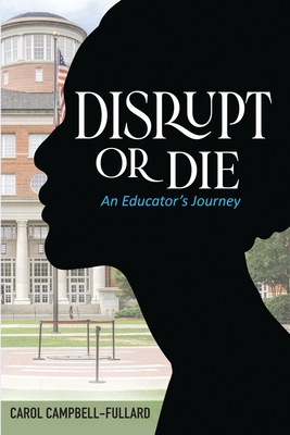 Disrupt Or Die An Educator's Journey - Little, Ashley, Dr., and Campbell-Fullard, Carol