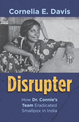 Disrupter: How Dr. Connie's Team Eradicated Smallpox in India - Davis, Cornelia E