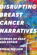 Disrupting Breast Cancer Narratives: Stories of Rage and Repair