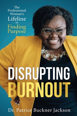 Disrupting Burnout: The Professional Woman's Lifeline to Finding Purpose - Jackson, Patrice Buckner, Dr.