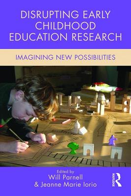 Disrupting Early Childhood Education Research: Imagining New Possibilities - Parnell, Will (Editor), and Iorio, Jeanne Marie (Editor)