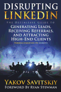 Disrupting LinkedIn: The Definitive Guide to Generating Leads, Receiving Referrals and Attracting High-End Clients Through Marketing on LinkedIn