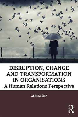 Disruption, Change and Transformation in Organisations: A Human Relations Perspective - Day, Andrew