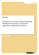 Disruption im deutschen Retail-Banking. Wettbewerbsvorteile von FinTechs gegenber traditionellen Banken.