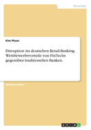 Disruption im deutschen Retail-Banking. Wettbewerbsvorteile von FinTechs gegen?ber traditionellen Banken.