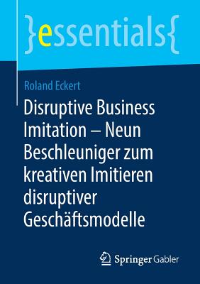 Disruptive Business Imitation - Neun Beschleuniger Zum Kreativen Imitieren Disruptiver Gesch?ftsmodelle - Eckert, Roland