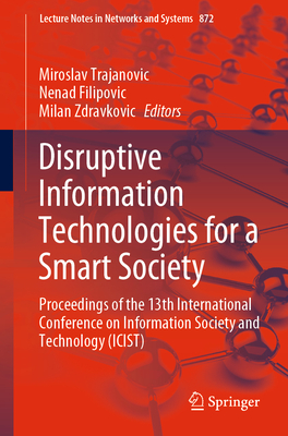 Disruptive Information Technologies for a Smart Society: Proceedings of the 13th International Conference on Information Society and Technology (ICIST) - Trajanovic, Miroslav (Editor), and Filipovic, Nenad (Editor), and Zdravkovic, Milan (Editor)