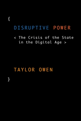 Disruptive Power: The Crisis of the State in the Digital Age - Owen, Taylor