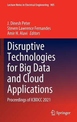 Disruptive Technologies for Big Data and Cloud Applications: Proceedings of ICBDCC 2021 - Peter, J. Dinesh (Editor), and Fernandes, Steven Lawrence (Editor), and Alavi, Amir H. (Editor)