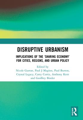 Disruptive Urbanism: Implications of the 'Sharing Economy' for Cities, Regions, and Urban Policy - Gurran, Nicole (Editor), and Maginn, Paul J (Editor), and Burton, Paul (Editor)