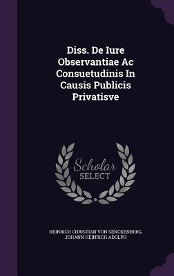 Diss. De Iure Observantiae Ac Consuetudinis In Causis Publicis Privatisve - Heinrich Christian Von Senckenberg (Creator), and Johann Heinrich Adolph (Creator)