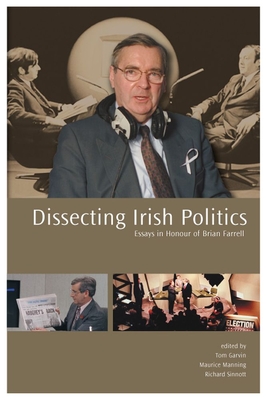 Dissecting Irish Politics: Essays in Honour of Brian Farrell - Garvin, Tom (Editor), and Manning, Maurice (Editor), and Sinnot, Richard (Editor)