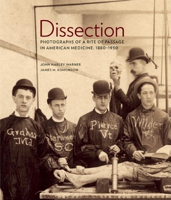 Dissection: Photographs of a Rite of Passage in American Medicine 1880a-1930 - Warner, John Harley, Professor, and Edmonson, James M