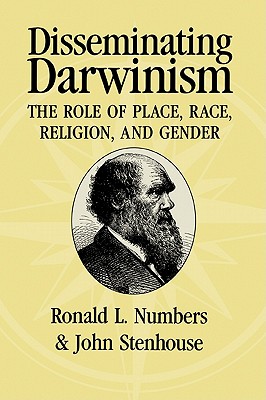 Disseminating Darwinism: The Role of Place, Race, Religion, and Gender - Numbers, Ronald L (Editor), and Stenhouse, John (Editor)