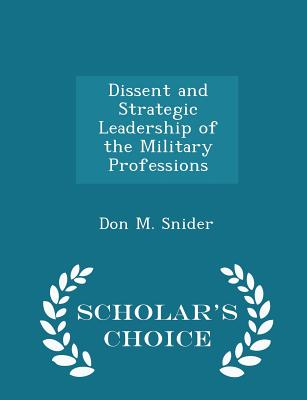 Dissent and Strategic Leadership of the Military Professions - Scholar's Choice Edition - Snider, Don M, Dr.