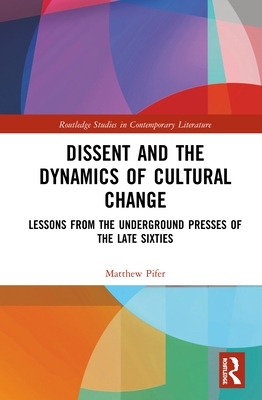 Dissent and the Dynamics of Cultural Change: Lessons from the Underground Presses of the Late Sixties - Pifer, Matthew