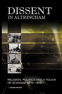 Dissent in Altrincham: Religion, Politics and a Touch of Scandal 1870- 1905 - Birchall, Stephen