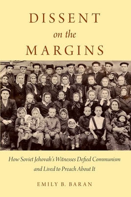 Dissent on the Margins: How Soviet Jehovah's Witnesses Defied Communism and Lived to Preach about It - Baran, Emily B