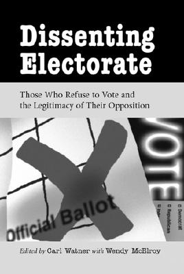 Dissenting Electorate: Those Who Refuse to Vote and the Legitimacy of Their Opposition - Watner, Carl (Editor), and McElroy, Wendy (Editor)