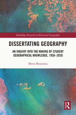 Dissertating Geography: An Inquiry into the Making of Student Geographical Knowledge, 1950-2020 - Bruinsma, Mette