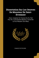 Dissertation Sur Les Oeuvres de Monsieur de Saint-Evremont: Avec L'Examen Du Factum Qu'il a Fait Pour M. La Duchesse Mazarin, Contre MR Le Duc Mazarin Son Mary