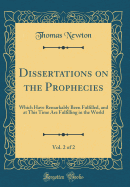 Dissertations on the Prophecies, Vol. 2 of 2: Which Have Remarkably Been Fulfilled, and at This Time Are Fulfilling in the World (Classic Reprint)