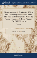 Dissertations on the Prophecies, Which Have Remarkably Been Fulfilled, and at This Time are Fulfilling in the World. By Thomas Newton, ... In Three Volumes. ... The Fifth Edition. of 3; Volume 3
