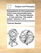 Dissertations on the Prophecies, Which Have Remarkably Been Fulfilled, ... By Thomas Newton, ... In two Volumes. The Eighth Edition. of 2; Volume 2