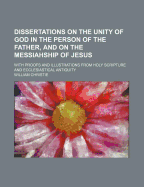 Dissertations on the Unity of God in the Person of the Father, and on the Messiahship of Jesus: With Proofs and Illustrations from Holy Scripture and Ecclesiastical Antiquity