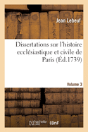Dissertations Sur l'Histoire Ecclsiastique Et Civile de Paris