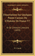 Dissertations Sur Quelques Points Curieux de L'Histoire de France V7: Et de L'Histoire Litteraire (1839)