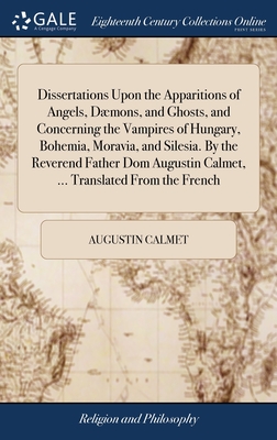 Dissertations Upon the Apparitions of Angels, Dmons, and Ghosts, and Concerning the Vampires of Hungary, Bohemia, Moravia, and Silesia. By the Reverend Father Dom Augustin Calmet, ... Translated From the French - Calmet, Augustin