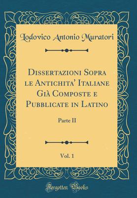 Dissertazioni Sopra Le Antichita Italiane: Gia Composte E Pubblicate in Latino del Proposto Lodovico Antonio Muratori E Da ESSO Poscia Compendiate E Trasportate Nell' Italiana Favella - Muratori, Lodovico Antonio