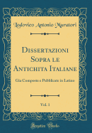 Dissertazioni Sopra Le Antichita Italiane, Vol. 1: Gia Composte E Pubblicate in Latino (Classic Reprint)