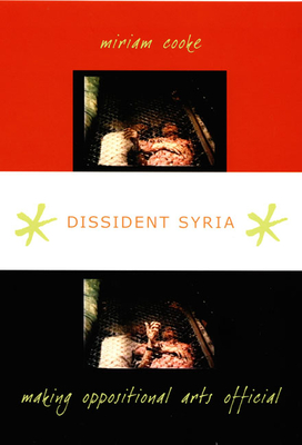 Dissident Syria: Making Oppositional Arts Official - Cooke, Miriam