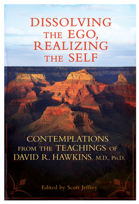 Dissolving the Ego, Realizing the Self: Contemplations from the Teachings of David R. Hawkins, M.D., Ph.D. - Hawkins, David R, Dr.
